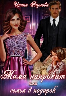 Мама напрокат, или Семья в подарок (Ирина Агулова)