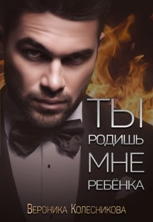 Ты родишь мне ребенка (Вероника Колесникова)