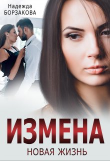 Измена. Новая жизнь (Надежда Борзакова)