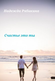 Счастье это ты (Надежда Рябикина)