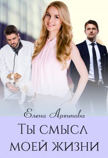 Ты смысл моей жизни (Елена Архипова)