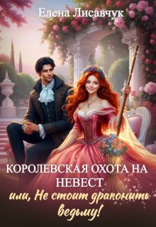 Королевская охота на невест или, Не стоит драконить ведьму! (Елена Лисавчук)